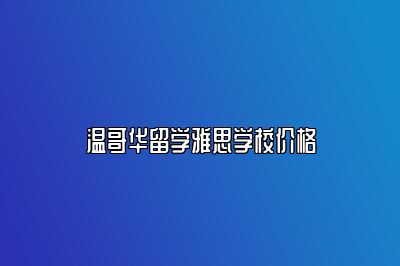 温哥华留学雅思学校价格