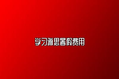 学习雅思暑假费用