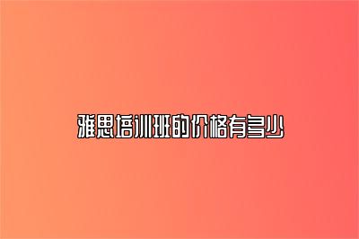 雅思培训班的价格有多少