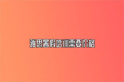 雅思暑假培训需要价格