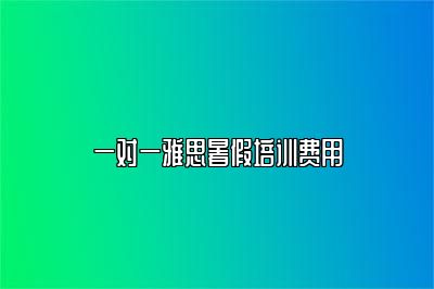 一对一雅思暑假培训费用