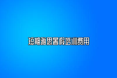 短期雅思暑假培训费用