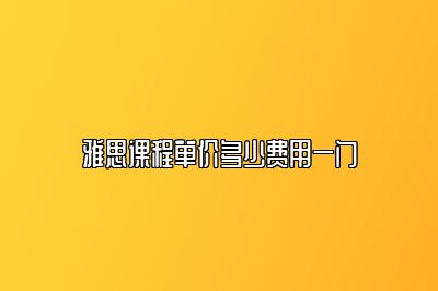 雅思课程单价多少费用一门