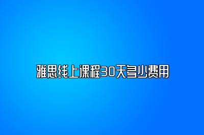 雅思线上课程30天多少费用