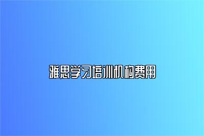 雅思学习培训机构费用