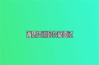 雅思培训的价格面试