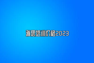 雅思培训价格2023