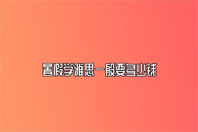 暑假学雅思一般要多少钱