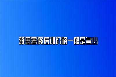 雅思暑假培训价格一般是多少