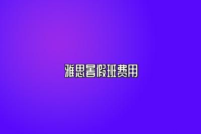 雅思暑假班费用