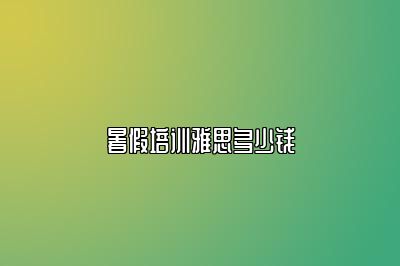 暑假培训雅思多少钱