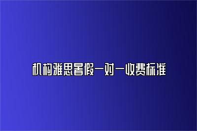 机构雅思暑假一对一收费标准