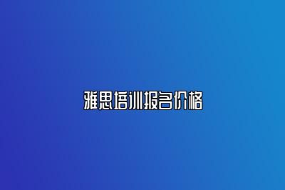 雅思培训报名价格