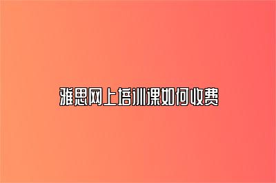 雅思网上培训课如何收费