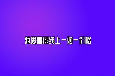 雅思暑假线上一对一价格
