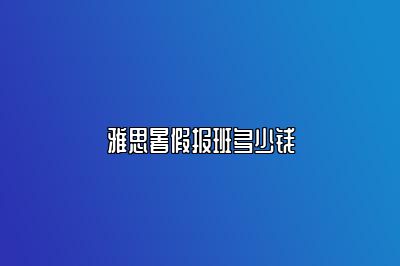 雅思暑假报班多少钱