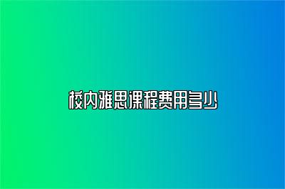 校内雅思课程费用多少