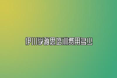 伊川学雅思培训费用多少