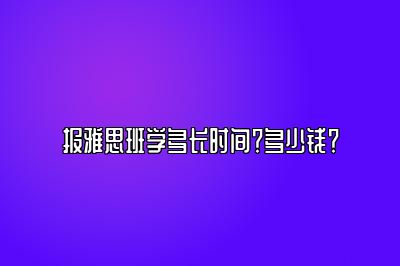 报雅思班学多长时间？多少钱？