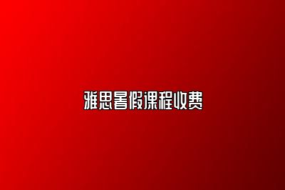 雅思暑假课程收费