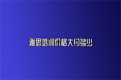 雅思培训价格大约多少