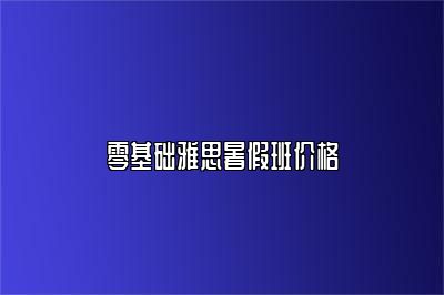 零基础雅思暑假班价格