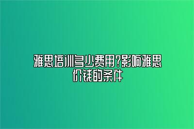 雅思培训多少费用？影响雅思价钱的条件