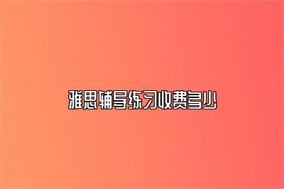 雅思辅导练习收费多少