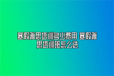 寒假雅思培训多少费用 寒假雅思培训班怎么选