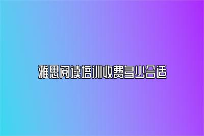 雅思阅读培训收费多少合适