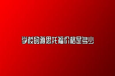 学校的雅思托福价格是多少