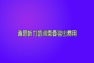雅思听力培训需要多少费用