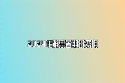 2024年雅思暑期班费用