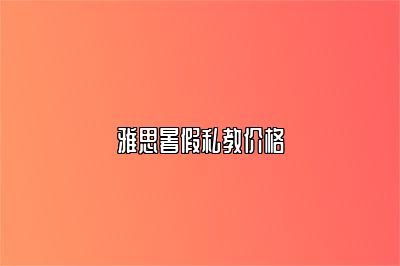 雅思暑假私教价格