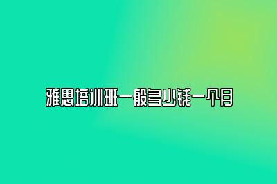 雅思培训班一般多少钱一个月