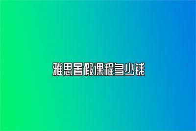 雅思暑假课程多少钱