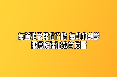 有道雅思课程价格 有效的教学服务能保证教学质量