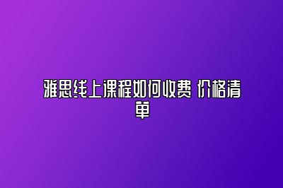 雅思线上课程如何收费 价格清单