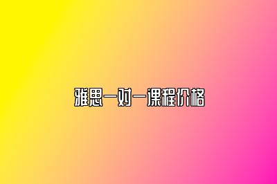 雅思一对一课程价格