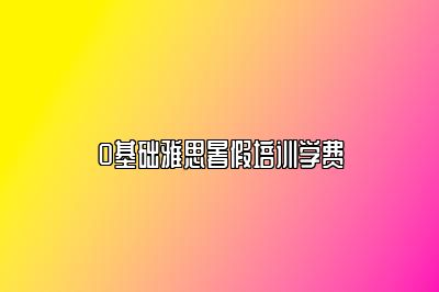 0基础雅思暑假培训学费
