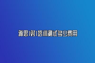 雅思1对1培训测试多少费用