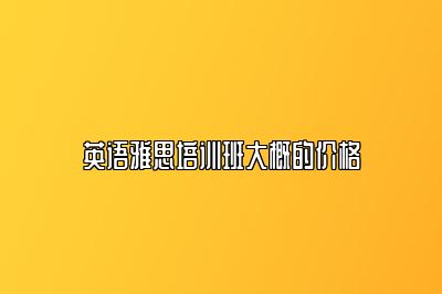 英语雅思培训班大概的价格