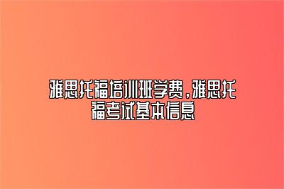 雅思托福培训班学费，雅思托福考试基本信息