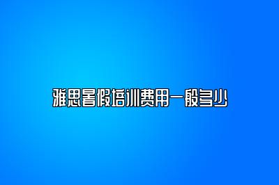 雅思暑假培训费用一般多少