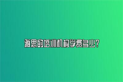 雅思的培训机构学费多少？