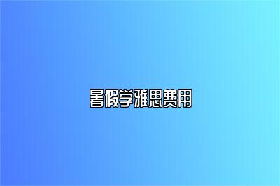 暑假学雅思费用
