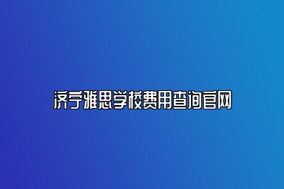 济宁雅思学校费用查询官网