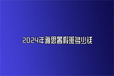 2024年雅思暑假班多少钱