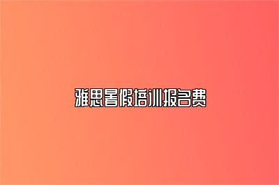 雅思暑假培训报名费