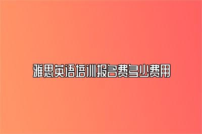 雅思英语培训报名费多少费用